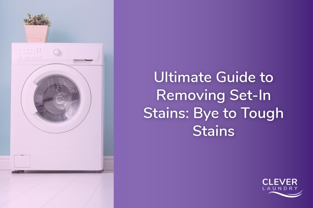 Ultimate Guide To Removing Set-In Stains: Bye To Tough Stains