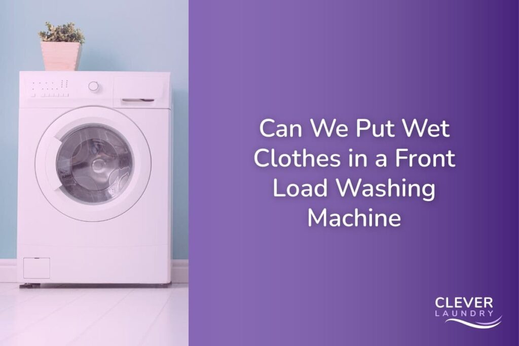 Can We Put Wet Clothes in a Front Load Washing Machine